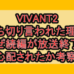 VIVANT2打ち切り言われた理由!なぜ続編が放送終了を心配されたか考察!