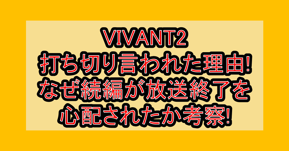 VIVANT2打ち切り言われた理由!なぜ続編が放送終了を心配されたか考察!