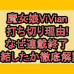 魔女娘ViVian打ち切り理由!なぜ連載終了･完結したか徹底解説!