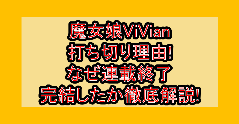 魔女娘ViVian打ち切り理由!なぜ連載終了･完結したか徹底解説!