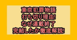 東京犯罪物語の打ち切り理由!なぜ連載終了･完結したか徹底解説!