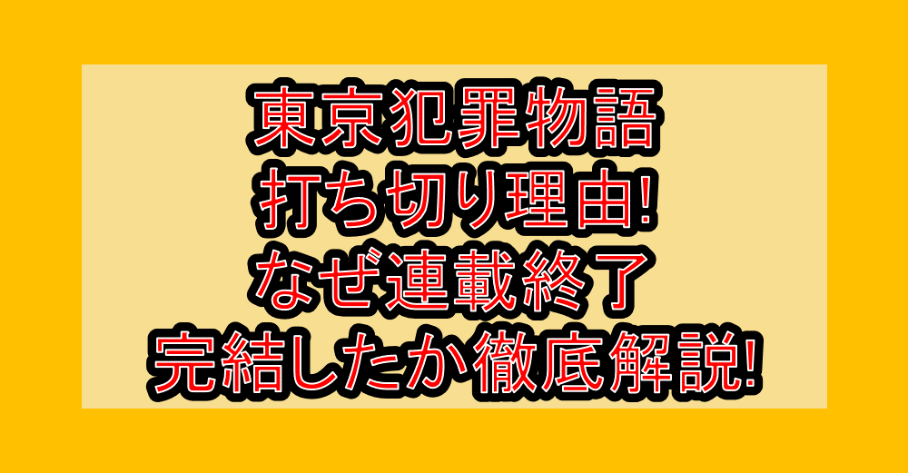 東京犯罪物語の打ち切り理由!なぜ連載終了・完結したか徹底解説!