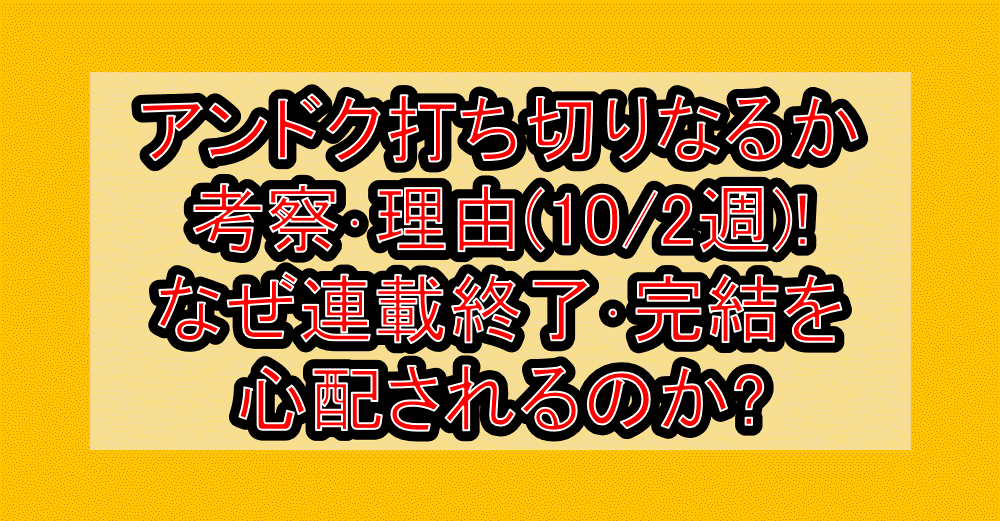 アンドク打ち切りなるか考察･理由(10/2週)!なぜ連載終了･完結を心配されるのか?
