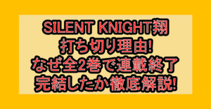 SILENT KNIGHT翔打ち切り理由!なぜ全2巻で連載終了・完結したか徹底解説!