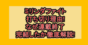 ミリンダファイト打ち切り理由!なぜ連載終了･完結したか徹底解説!