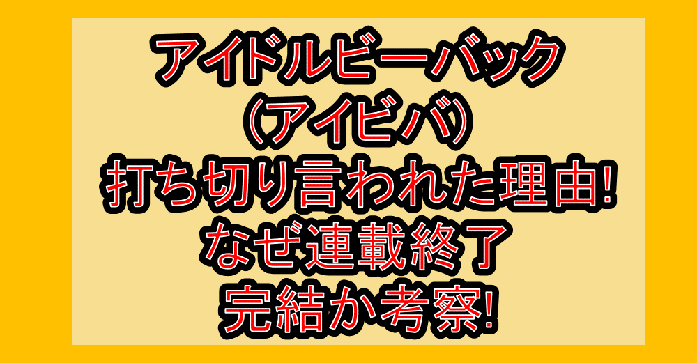 アイドルビーバック(アイビバ)打ち切り言われた理由!なぜ連載終了・完結か考察!