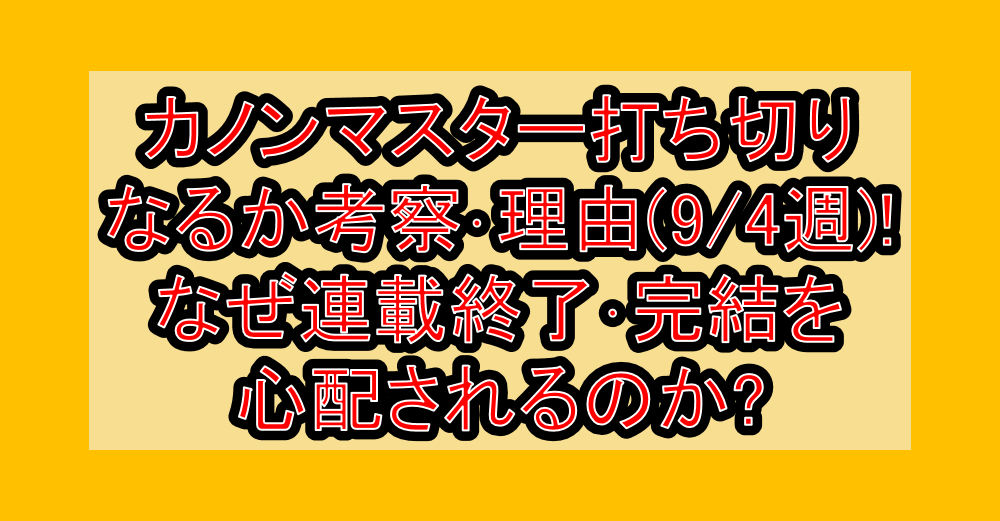カノンマスター打ち切りなるか考察･理由(9/4週)!なぜ連載終了･完結を心配されるのか?