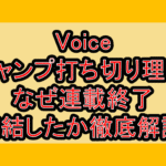Voiceジャンプ打ち切り理由!なぜ連載終了･完結したか徹底解説!