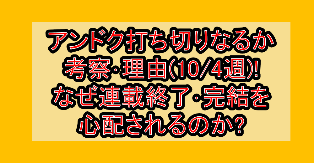 アンドク打ち切りなるか考察･理由(10/4週)!なぜ連載終了･完結を心配されるのか?