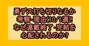 勇デス打ち切りなるか考察･理由(10/1週)!なぜ連載終了･完結を心配されるのか?