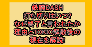 鉄腕DASH打ち切りはいつ?なぜ終了と言われたか理由とTOKIO解散後の現在を解説!
