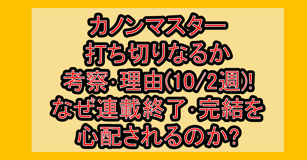 カノンマスター打ち切りなるか考察･理由(10/2週)!なぜ連載終了･完結を心配されるのか?