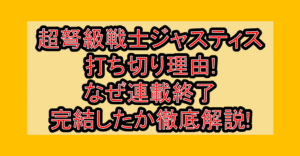 超弩級戦士ジャスティス打ち切り理由!なぜ連載終了･完結したか徹底解説!