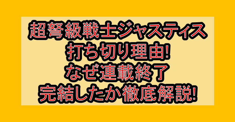 超弩級戦士ジャスティス打ち切り理由!なぜ連載終了・完結したか徹底解説!