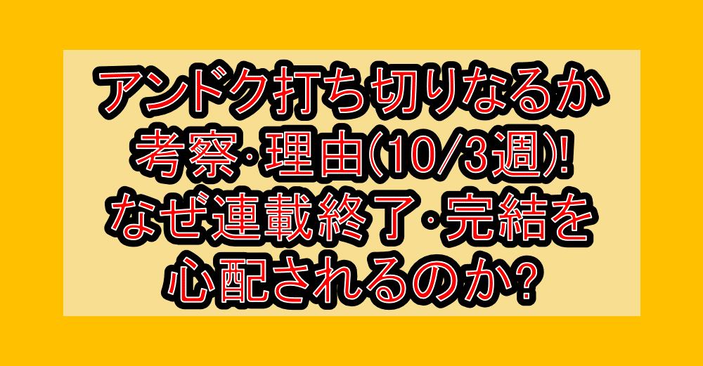 アンドク打ち切りなるか考察･理由(10/3週)!なぜ連載終了･完結を心配されるのか?