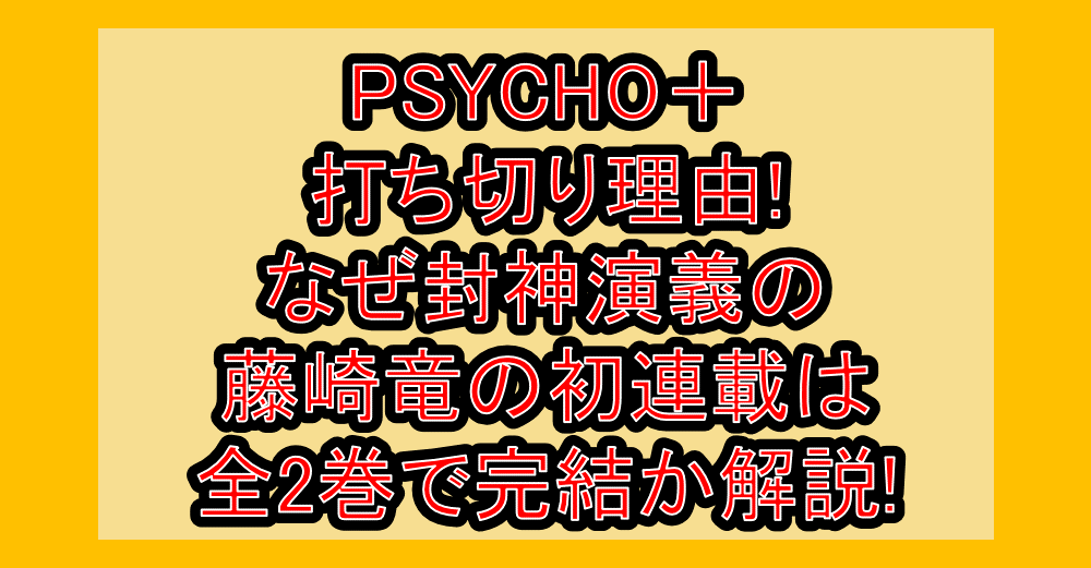 PSYCHO＋(サイコプラス)打ち切り理由!なぜ封神演義の藤崎竜の初連載は全2巻で完結か解説!