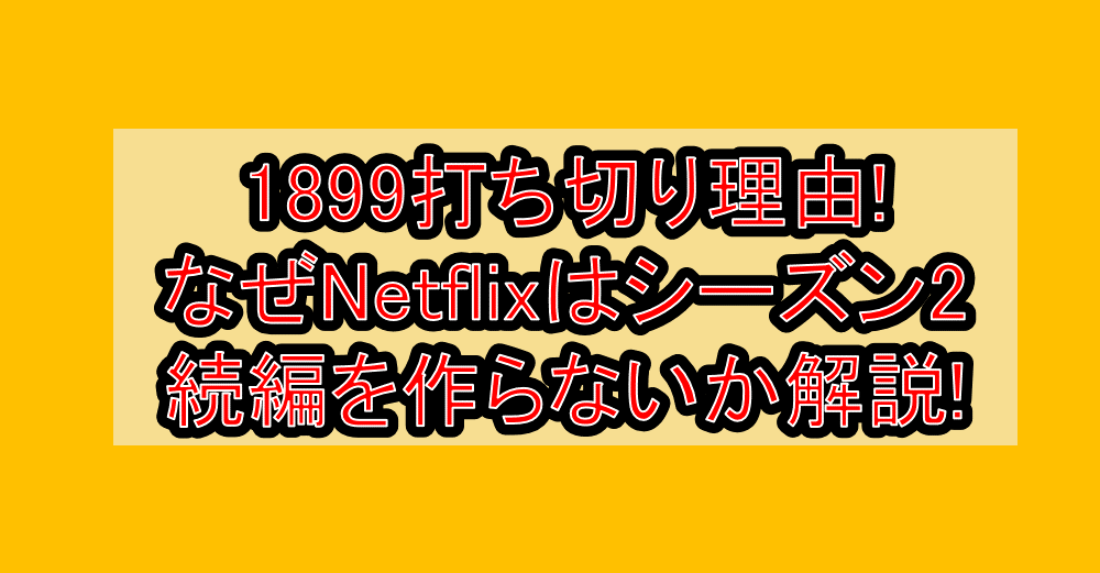 1899打ち切り理由!なぜNetflixはシーズン2続編を作らないか解説!