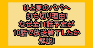 ひと夏のパパへ打ち切り理由!なぜ全11話予定が10話で放送終了したか解説!