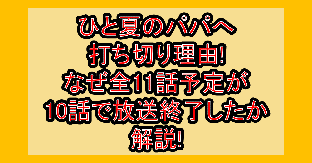 ひと夏のパパへ打ち切り理由!なぜ全11話予定が10話で放送終了したか解説!