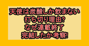 天使は炭酸しか飲まない打ち切り理由?なぜ連載終了･完結したか考察!