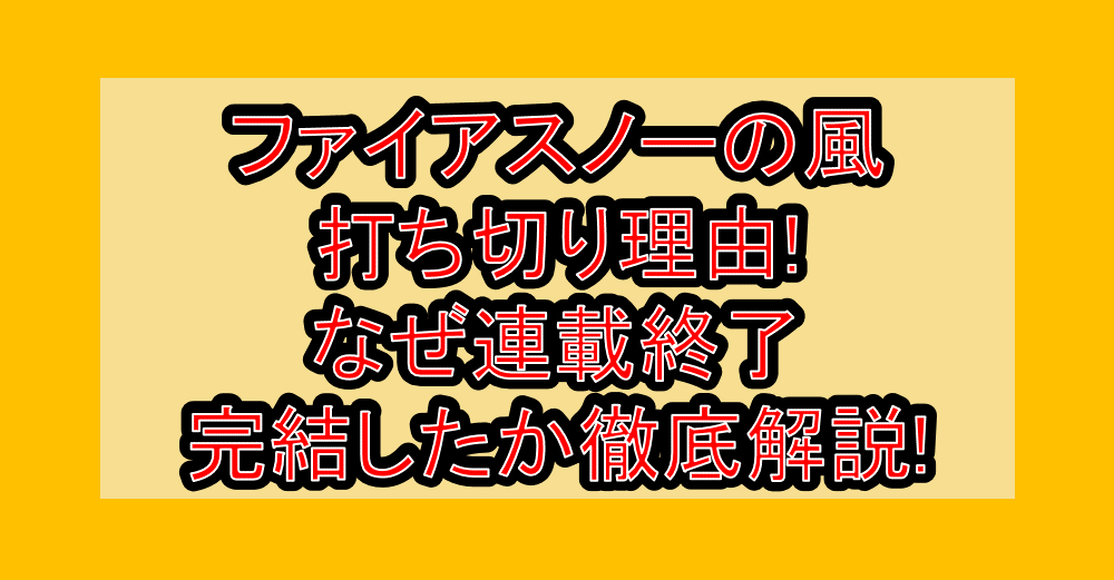 ファイアスノーの風打ち切り理由!なぜ連載終了･完結したか徹底解説!