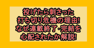 投げたら刺さった打ち切り危機の理由!なぜ連載終了･完結を心配されたか解説!