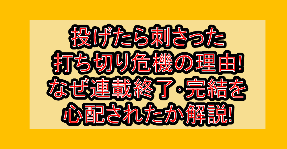 投げたら刺さった打ち切り危機の理由!なぜ連載終了・完結を心配されたか解説!
