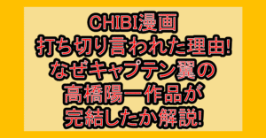 CHIBI漫画打ち切り言われた理由!なぜキャプテン翼の高橋陽一作品が連載終了･完結したか解説!
