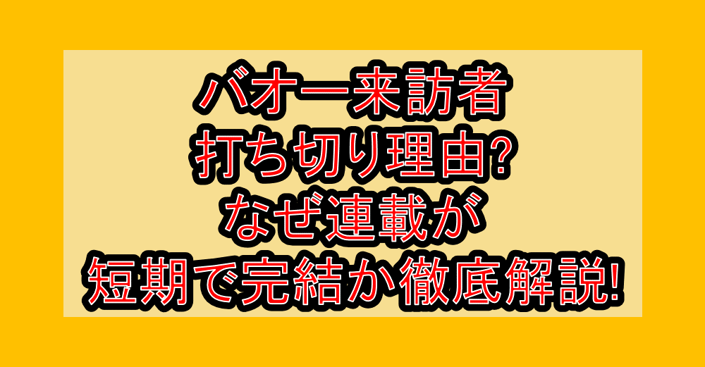 バオー来訪者打ち切り理由?なぜ連載が短期で完結か徹底解説!