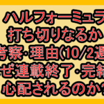 ハルフォーミュラ打ち切りなるか考察･理由(10/2週)!なぜ連載終了･完結を心配されるのか?