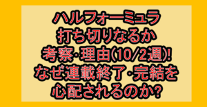 ハルフォーミュラ打ち切りなるか考察･理由(10/2週)!なぜ連載終了･完結を心配されるのか?
