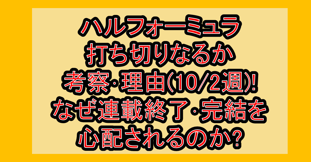 ハルフォーミュラ打ち切りなるか考察・理由(10/2週)!なぜ連載終了・完結を心配されるのか?