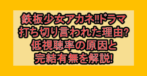 鉄板少女アカネ!!ドラマ打ち切り言われた理由?低視聴率の原因と完結有無を解説!