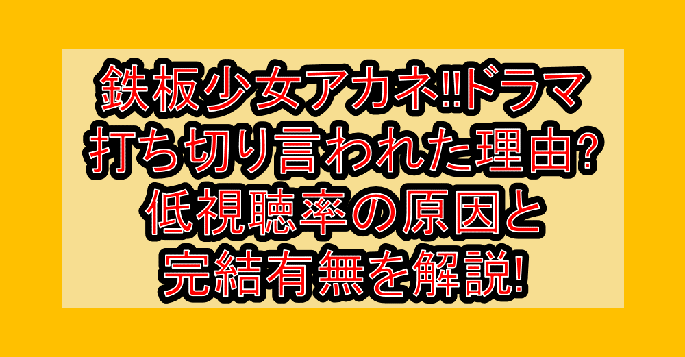 鉄板少女アカネ!!ドラマ打ち切り言われた理由?低視聴率の原因と完結有無を解説!