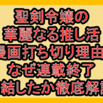 聖剣令嬢の華麗なる推し活の漫画打ち切り理由?なぜ連載終了･完結したか徹底解説!