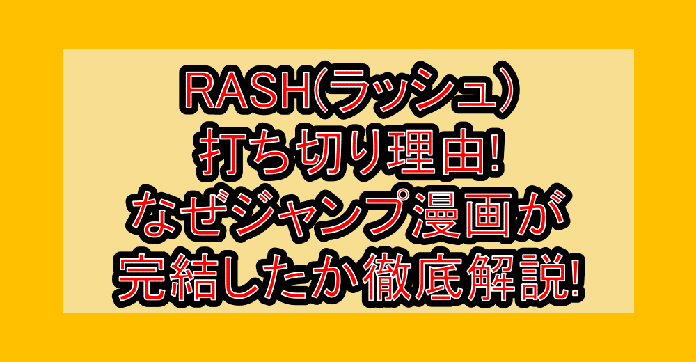 RASH(ラッシュ)打ち切り理由!なぜジャンプ漫画が完結したか徹底解説!