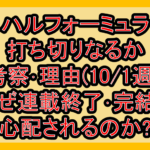 ハルフォーミュラ打ち切りなるか考察･理由(10/1週)!なぜ連載終了･完結を心配されるのか?