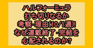 ハルフォーミュラ打ち切りなるか考察･理由(10/1週)!なぜ連載終了･完結を心配されるのか?