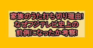 家族のうた打ち切り理由!なぜフジテレビ史上の前例になったか考察!
