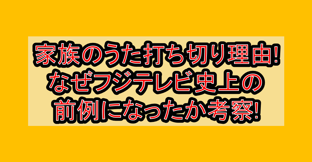 家族のうた打ち切り理由!なぜフジテレビ史上の前例になったか考察!