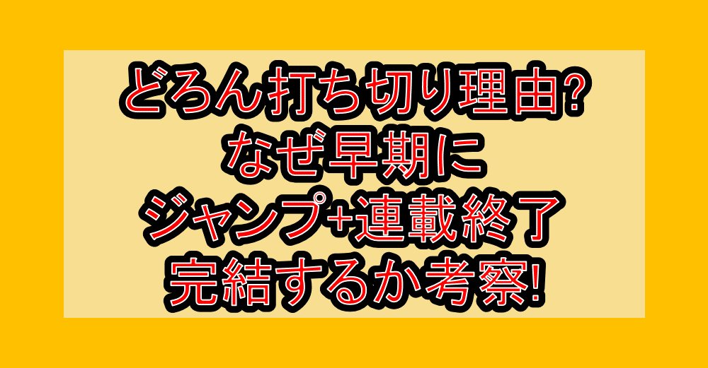 どろん打ち切り理由?なぜ早期にジャンプ+連載終了･完結するか考察!