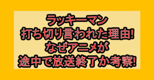 ラッキーマン打ち切り言われた理由!なぜアニメが途中で放送終了か考察!