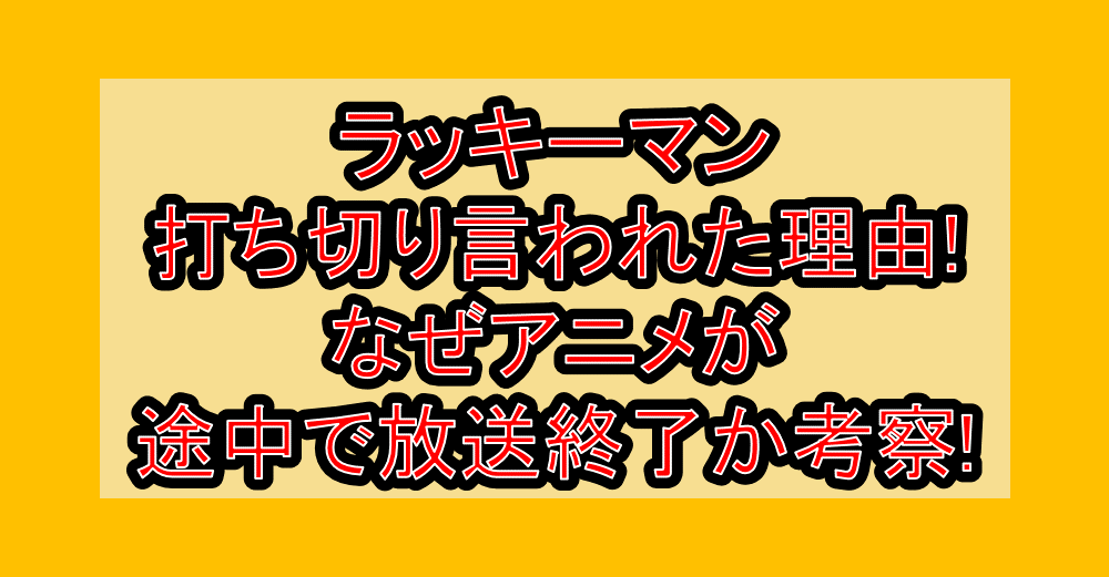ラッキーマン打ち切り言われた理由!なぜアニメが途中で放送終了か考察!
