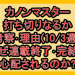 カノンマスター打ち切りなるか考察･理由(10/3週)!なぜ連載終了･完結を心配されるのか?