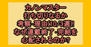 カノンマスター打ち切りなるか考察・理由(10/3週)!なぜ連載終了・完結を心配されるのか?
