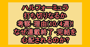 ハルフォーミュラ打ち切りなるか考察・理由(10/4週)!なぜ連載終了・完結を心配されるのか?