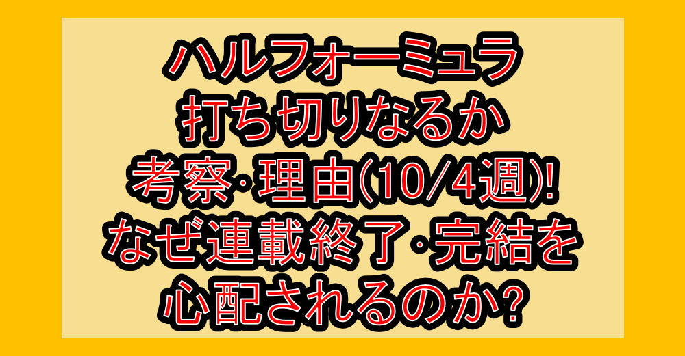 ハルフォーミュラ打ち切りなるか考察・理由(10/4週)!なぜ連載終了・完結を心配されるのか?