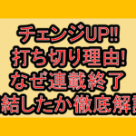 チェンジUP!!打ち切り理由!なぜ連載終了･完結したか徹底解説!