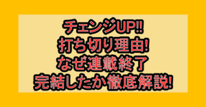 チェンジUP!!打ち切り理由!なぜ連載終了･完結したか徹底解説!