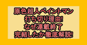 原色超人ペイントマン打ち切り理由!なぜ連載終了・完結したか徹底解説!